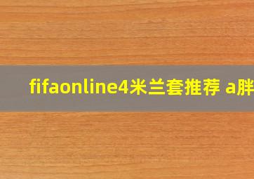 fifaonline4米兰套推荐 a胖